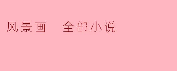 风景画在所有小说中有什么独特的表现方式和主题?